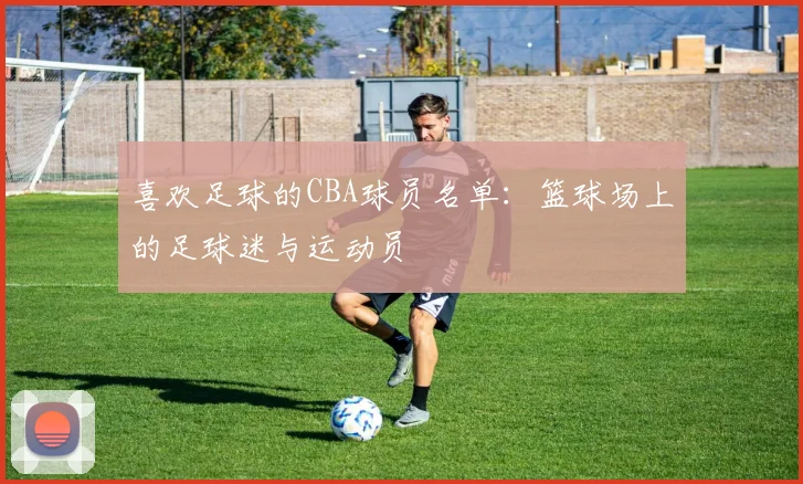 喜欢足球的CBA球员名单：篮球场上的足球迷与运动员