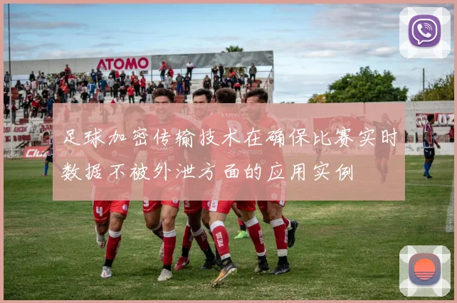 足球加密传输技术在确保比赛实时数据不被外泄方面的应用实例